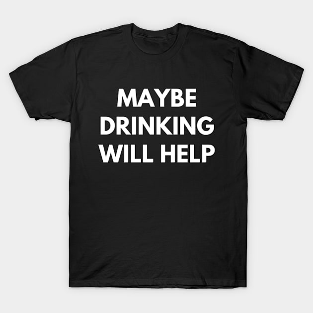 Maybe Drinking Will Help T-Shirt by 9 Turtles Project